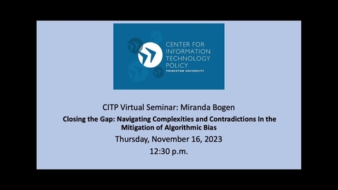 Thumbnail for CITP Virtual Seminar Miranda Bogen-Closing the Gap: Navigating Complexities and Contradictions In the Mitigation of Algorithmic Bias
