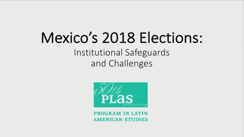 Thumbnail for entry Mexico's 2018 Elections: Electoral Institutional Safeguards Panel