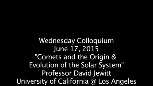 Video thumbnail for Wednesday Colloquium, June 17, 2015, "Comets &amp; the Origin  &amp; Evolution of the Solar System", Professor David Jewitt, Univ. of Cal @ Los Angeles