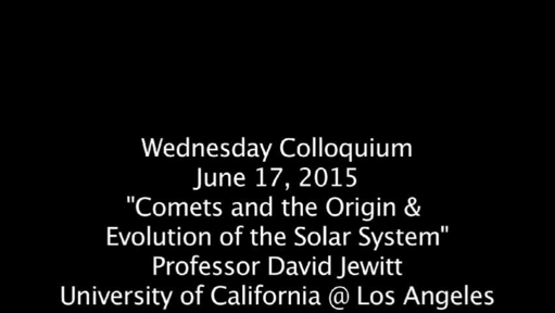 Video thumbnail for Wednesday Colloquium, June 17, 2015, "Comets &amp; the Origin  &amp; Evolution of the Solar System", Professor David Jewitt, Univ. of Cal @ Los Angeles