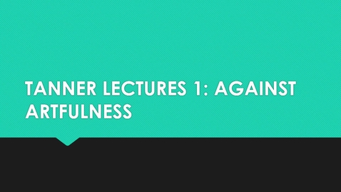 Thumbnail for Tanner Lectures 1: &quot;Against Artfulness&quot;