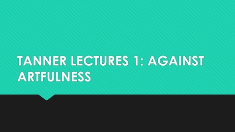 Thumbnail for entry Tanner Lectures 1: &quot;Against Artfulness&quot;