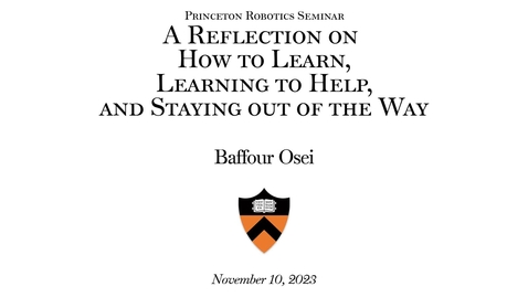 Thumbnail for entry Princeton Robotics Seminar: &quot;A Reflection on How to Learn, Learning to Help, and Staying out of the Way&quot; - Baffour Osei Lecture