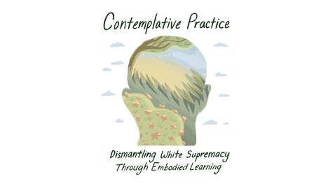 Thumbnail for Contemplative Practice: Dismantling White Supremacy through Embodied Learning
