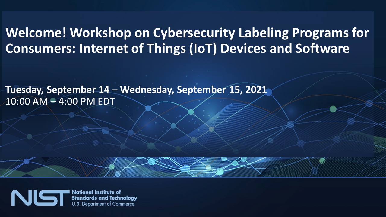 Workshop on Cybersecurity Labeling Programs for Consumers: Internet of Things (IoT) Devices and Software Day 1, Opening Remarks- Panels 1 and 2