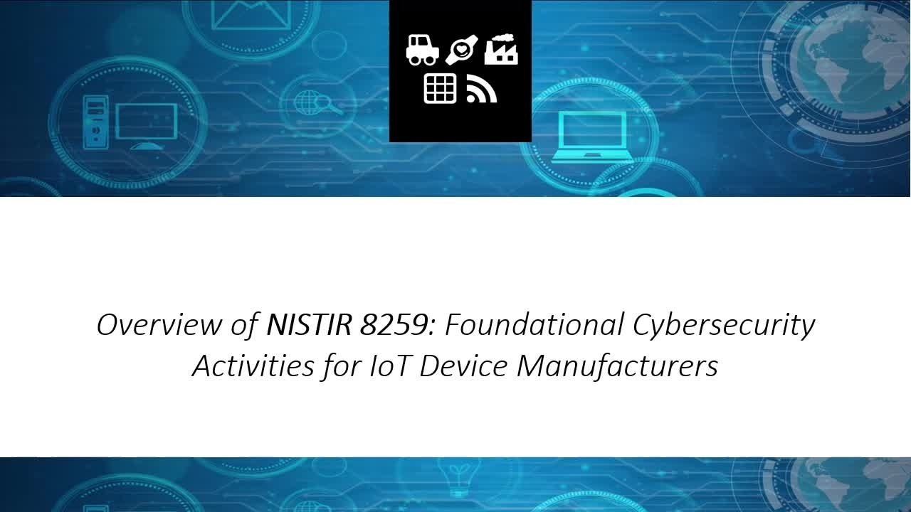 NIST Recommendations for Foundational Cybersecurity Guidance for IoT Device Manufacturers, presented by Mike Fagan, NIST