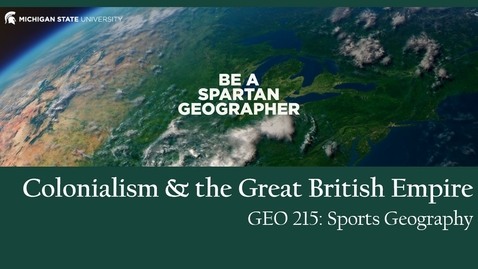 Thumbnail for entry GEO 215, Video Lecture for the Lesson on Colonialism &amp; the Great British Empire