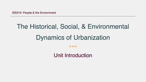 Thumbnail for ISS310: Unit Introduction: The Historical, Social, and Environmental Dynamics of Urbanization