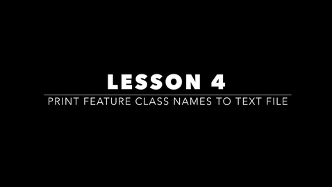 Thumbnail for entry Lesson 4 - Print Feature Class Names To Text File.mp4