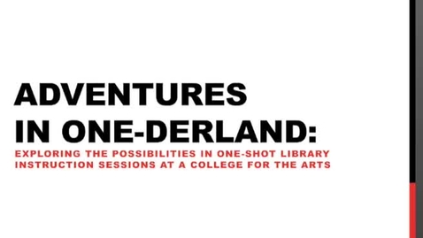 Thumbnail for entry Adventures in One-Derland: Exploring the Possibilities in One-Shot Library Instruction Sessions at a College for the Arts
