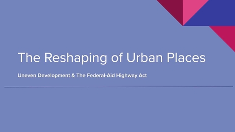 Thumbnail for GEO113: Reshaping Urban Places (The Federal-Aid Highway Act)