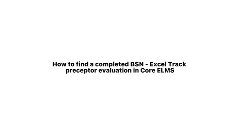 Thumbnail for How to find BSN-Excel Track Preceptor Evaluations in Core ELMS