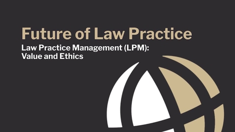 Thumbnail for entry CL740 Mod2_3 Law Practice Management (LPM): Value and Ethics